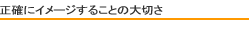 正確にイメージすることの大切さ